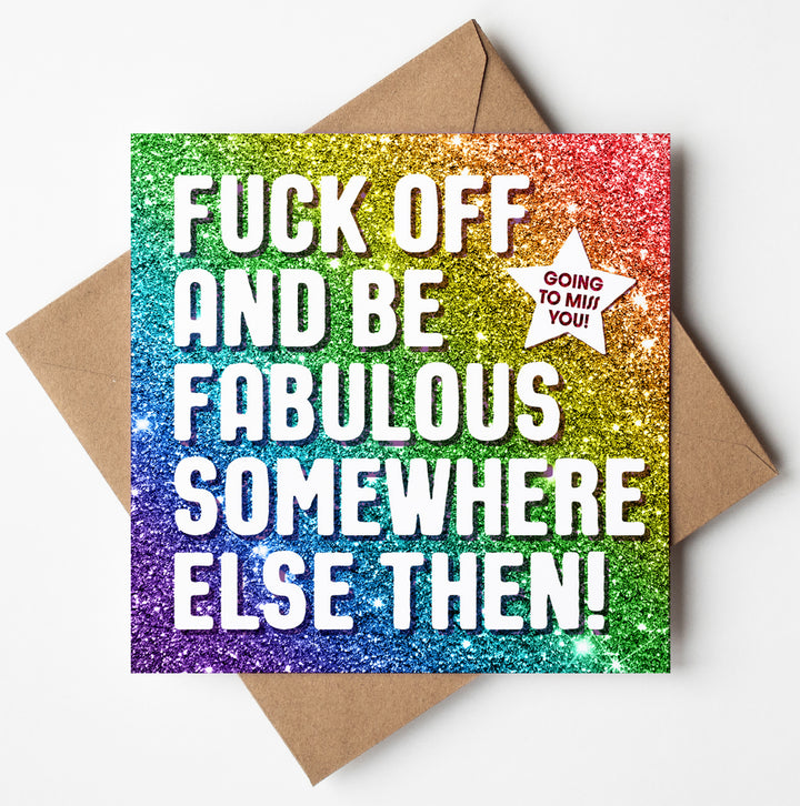 The "Fuck Off Fabulous Glitter Card" features a square design with a glittery rainbow background that reads: "FUCK OFF AND BE FABULOUS SOMEWHERE ELSE THEN!" This humorous retirement card includes a starburst with "GOING TO MISS YOU!" in red, perfect for a cheeky farewell. Designed in Wales, it comes paired with a brown envelope.