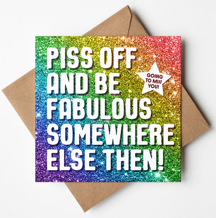 The Piss Off Fabulous Glitter Card showcases a vibrant rainbow glitter background with the cheeky message, "Piss off and be fabulous somewhere else then!" adorned at the center. A cute star in the top right corner features the words "Going to miss you!" This humorous and playful card is paired with a brown envelope, making it an ideal choice for retirement farewells.