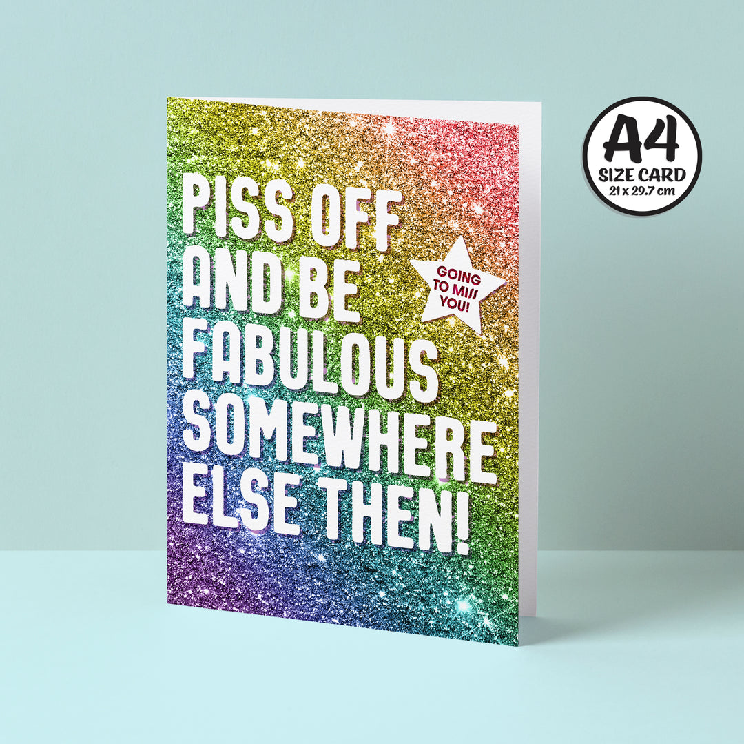 Introducing the Big Piss Off Fabulous Glitter Card in A4 size, featuring a lively and colorful rainbow glitter background. The front humorously declares, "Piss off and be fabulous somewhere else then!" with a bold red starburst proclaiming, "Going to miss you!" for an amusing addition to any goodbye celebration.