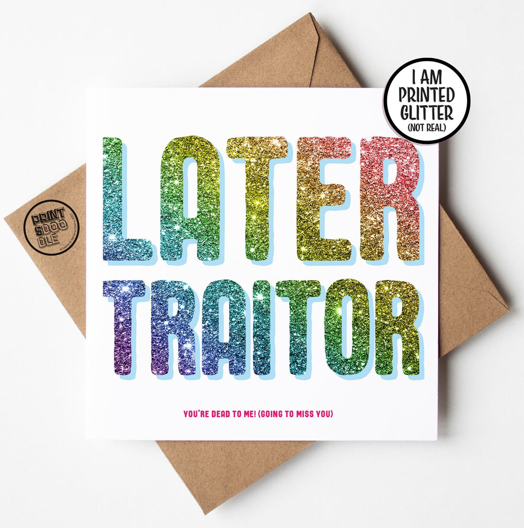 Introducing the Later Traitor Glitter Card, adorned with "LATER TRAITOR" in sparkling rainbow letters. Underneath, it humorously states, "You're dead to me! (Going to miss you)." This UK-printed card includes a brown envelope and bears a label indicating "PRINTED GLITTER (NOT REAL)." It's available for worldwide shipping.